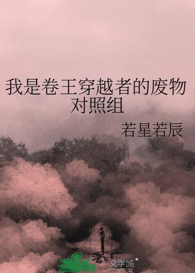 我是卷王穿越者的废物对照组by若星若辰又名