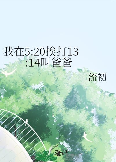 我在5:20挨打13:14叫爸爸 免费